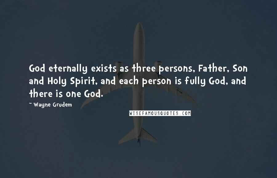 Wayne Grudem Quotes: God eternally exists as three persons, Father, Son and Holy Spirit, and each person is fully God, and there is one God.