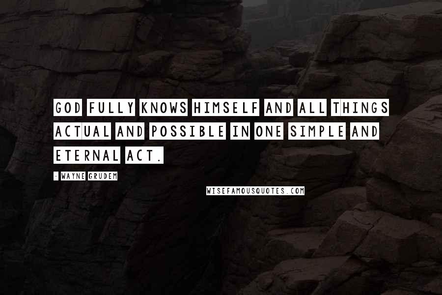 Wayne Grudem Quotes: God fully knows himself and all things actual and possible in one simple and eternal act.