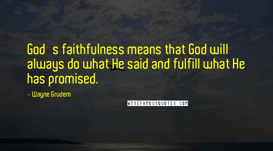 Wayne Grudem Quotes: God's faithfulness means that God will always do what He said and fulfill what He has promised.