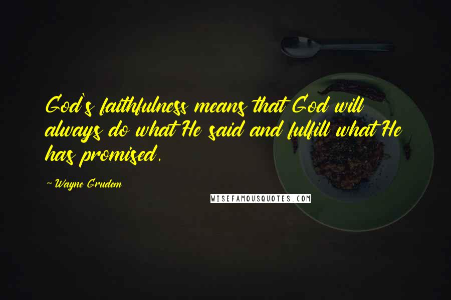 Wayne Grudem Quotes: God's faithfulness means that God will always do what He said and fulfill what He has promised.