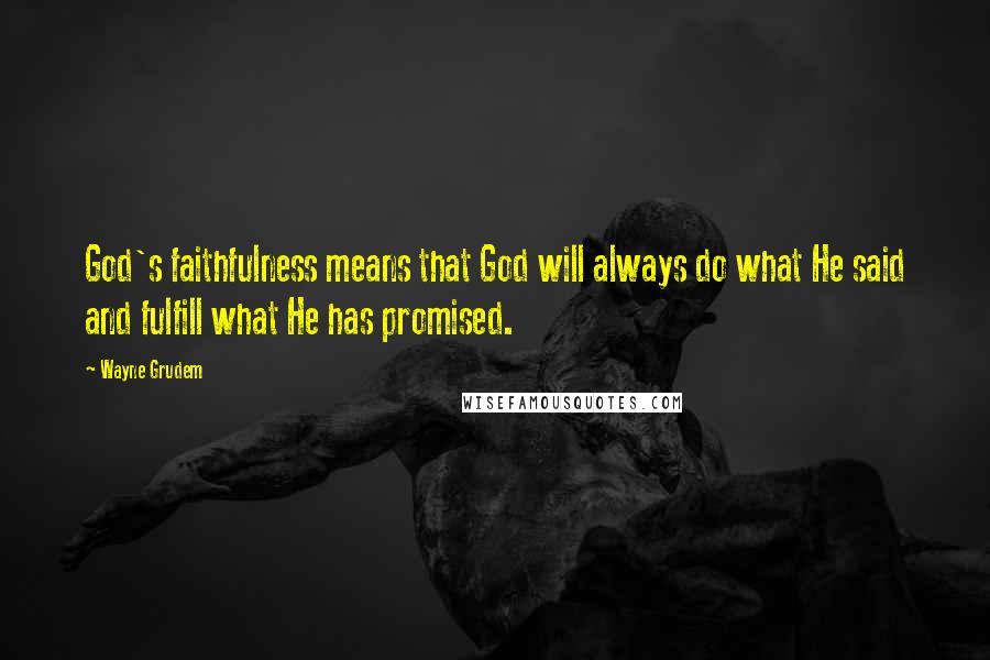 Wayne Grudem Quotes: God's faithfulness means that God will always do what He said and fulfill what He has promised.