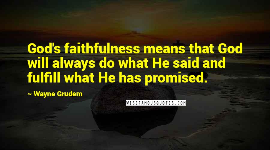 Wayne Grudem Quotes: God's faithfulness means that God will always do what He said and fulfill what He has promised.