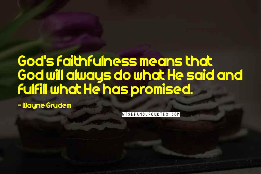 Wayne Grudem Quotes: God's faithfulness means that God will always do what He said and fulfill what He has promised.