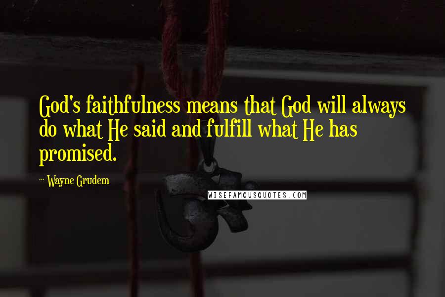 Wayne Grudem Quotes: God's faithfulness means that God will always do what He said and fulfill what He has promised.