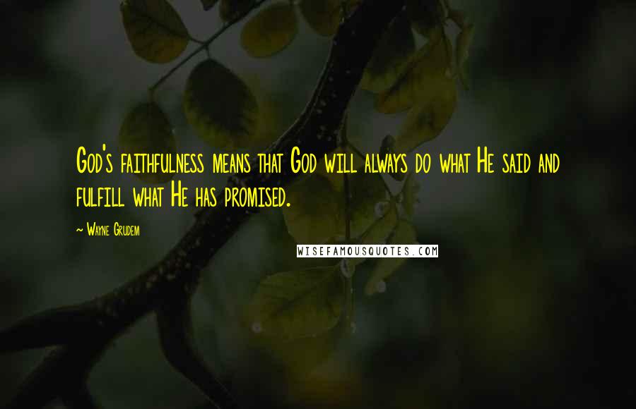 Wayne Grudem Quotes: God's faithfulness means that God will always do what He said and fulfill what He has promised.