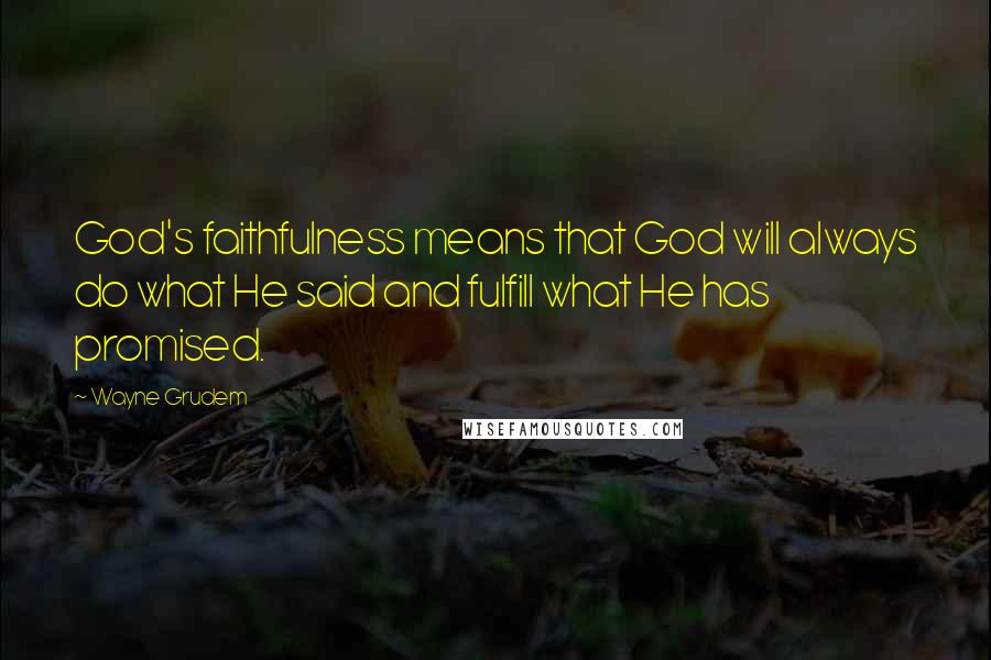 Wayne Grudem Quotes: God's faithfulness means that God will always do what He said and fulfill what He has promised.