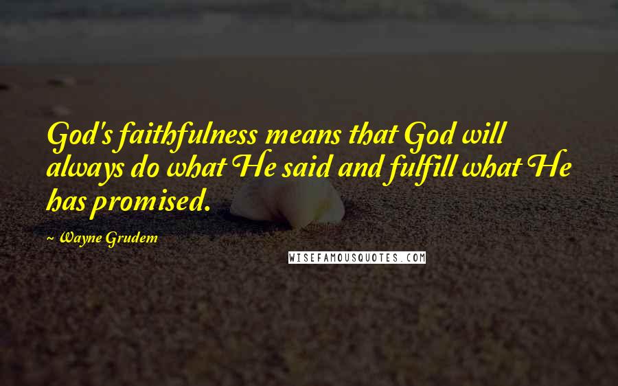 Wayne Grudem Quotes: God's faithfulness means that God will always do what He said and fulfill what He has promised.