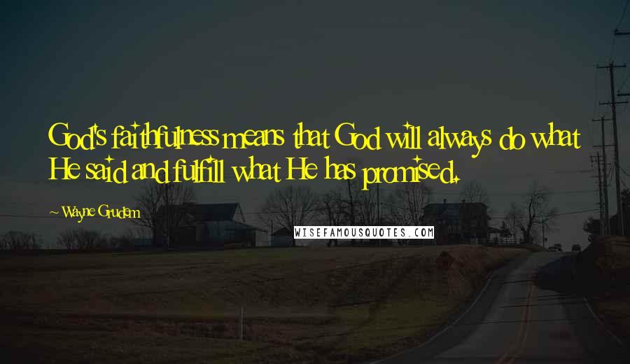 Wayne Grudem Quotes: God's faithfulness means that God will always do what He said and fulfill what He has promised.