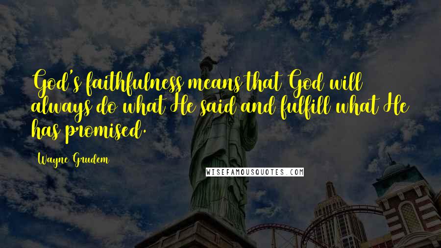 Wayne Grudem Quotes: God's faithfulness means that God will always do what He said and fulfill what He has promised.