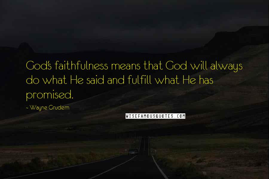 Wayne Grudem Quotes: God's faithfulness means that God will always do what He said and fulfill what He has promised.