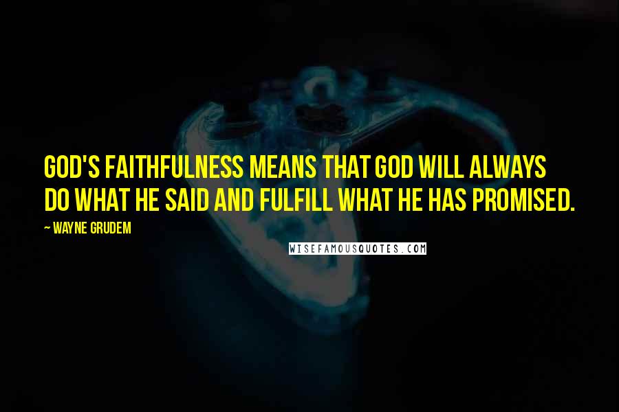 Wayne Grudem Quotes: God's faithfulness means that God will always do what He said and fulfill what He has promised.