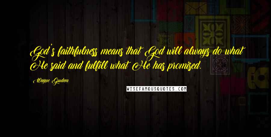 Wayne Grudem Quotes: God's faithfulness means that God will always do what He said and fulfill what He has promised.