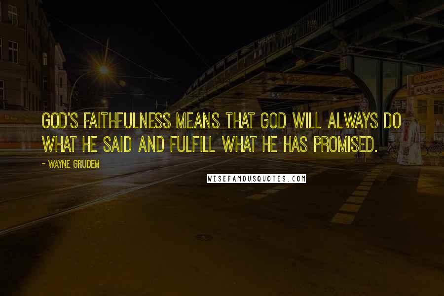 Wayne Grudem Quotes: God's faithfulness means that God will always do what He said and fulfill what He has promised.