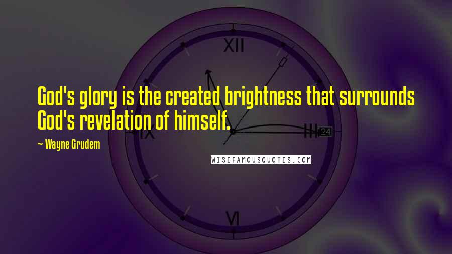 Wayne Grudem Quotes: God's glory is the created brightness that surrounds God's revelation of himself.