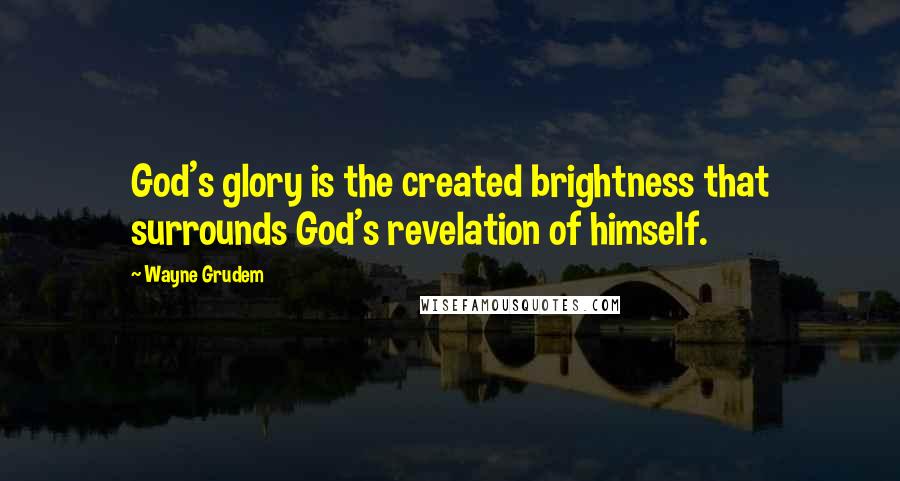 Wayne Grudem Quotes: God's glory is the created brightness that surrounds God's revelation of himself.