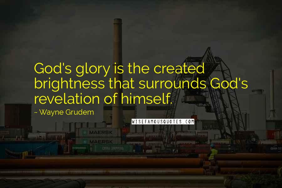 Wayne Grudem Quotes: God's glory is the created brightness that surrounds God's revelation of himself.