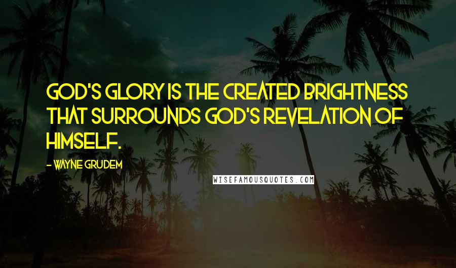 Wayne Grudem Quotes: God's glory is the created brightness that surrounds God's revelation of himself.