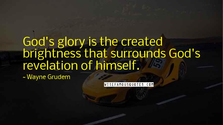Wayne Grudem Quotes: God's glory is the created brightness that surrounds God's revelation of himself.