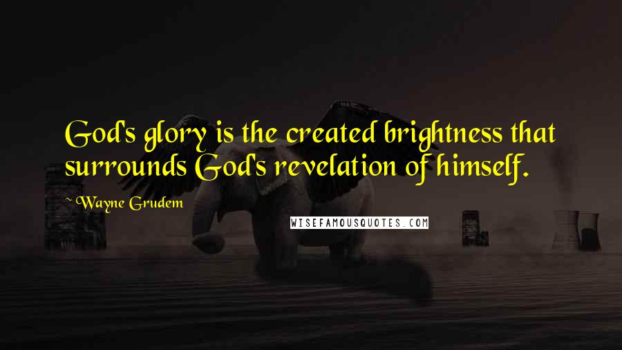 Wayne Grudem Quotes: God's glory is the created brightness that surrounds God's revelation of himself.