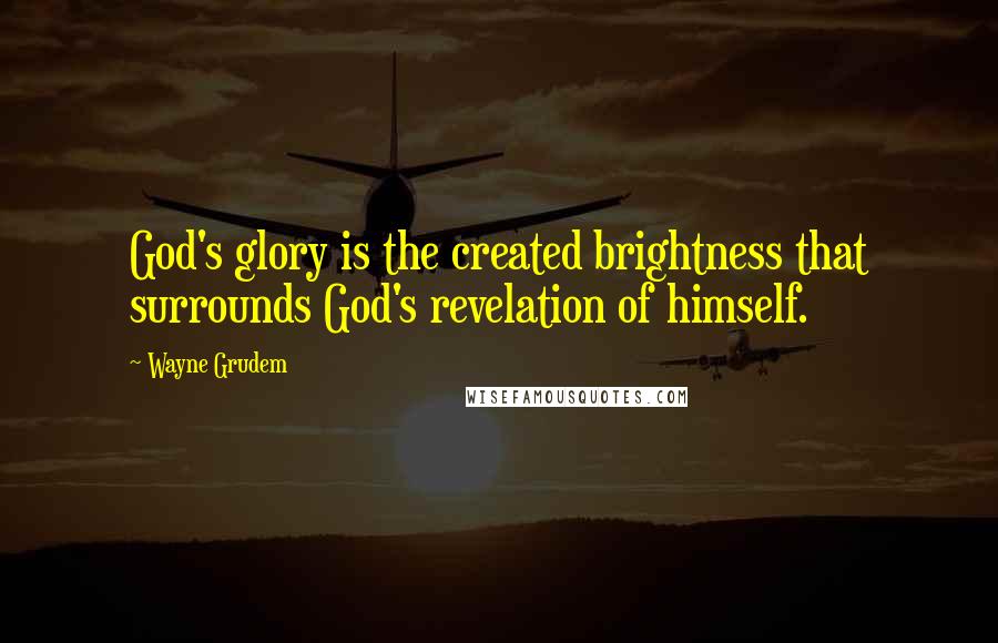 Wayne Grudem Quotes: God's glory is the created brightness that surrounds God's revelation of himself.