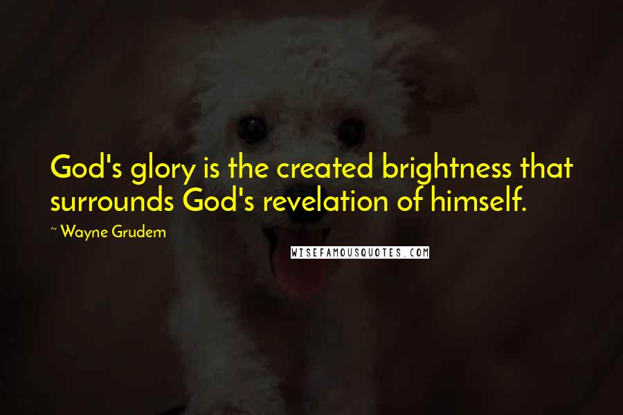 Wayne Grudem Quotes: God's glory is the created brightness that surrounds God's revelation of himself.