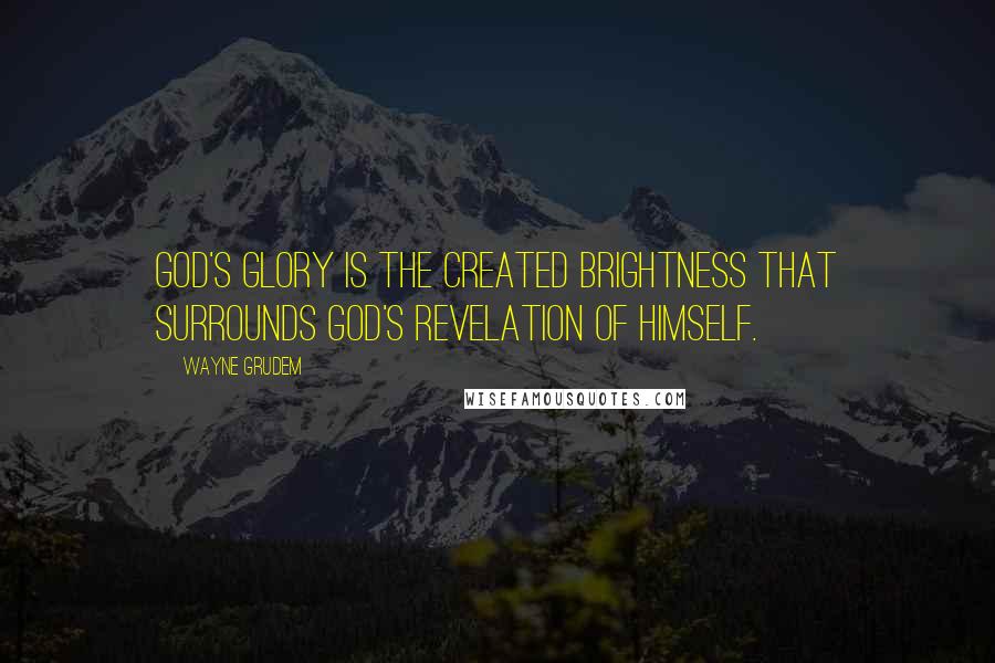 Wayne Grudem Quotes: God's glory is the created brightness that surrounds God's revelation of himself.