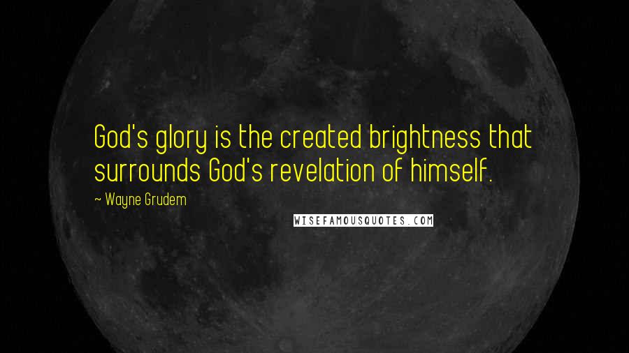 Wayne Grudem Quotes: God's glory is the created brightness that surrounds God's revelation of himself.