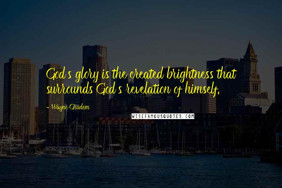 Wayne Grudem Quotes: God's glory is the created brightness that surrounds God's revelation of himself.
