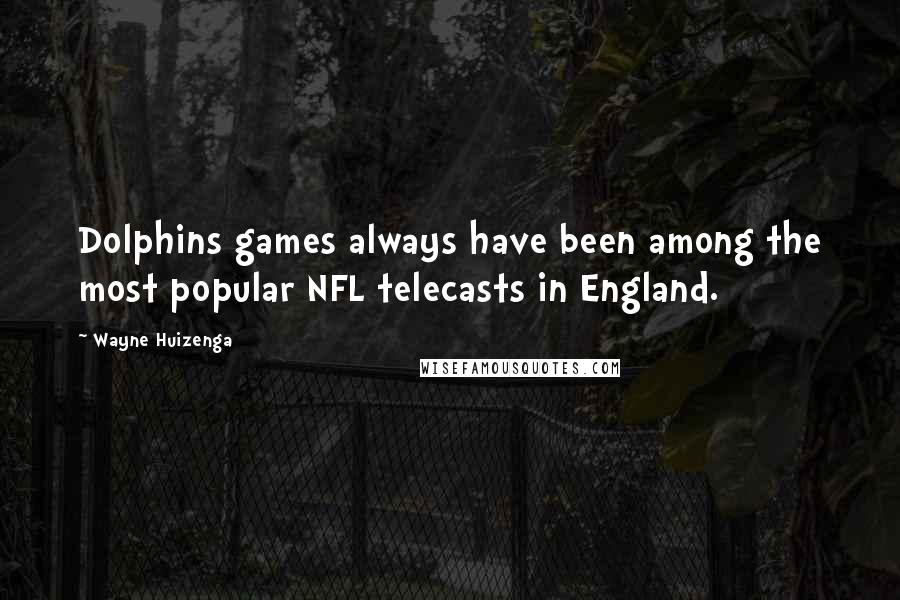 Wayne Huizenga Quotes: Dolphins games always have been among the most popular NFL telecasts in England.