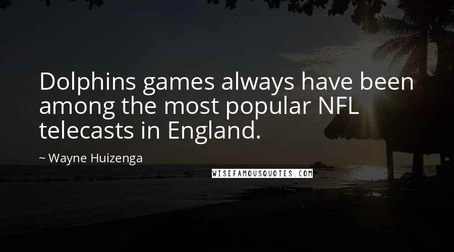 Wayne Huizenga Quotes: Dolphins games always have been among the most popular NFL telecasts in England.