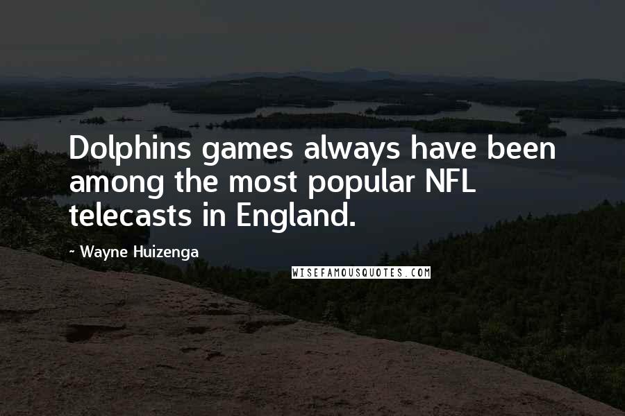 Wayne Huizenga Quotes: Dolphins games always have been among the most popular NFL telecasts in England.