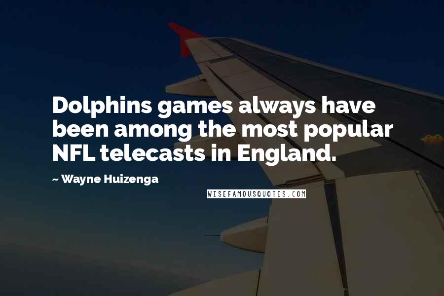 Wayne Huizenga Quotes: Dolphins games always have been among the most popular NFL telecasts in England.