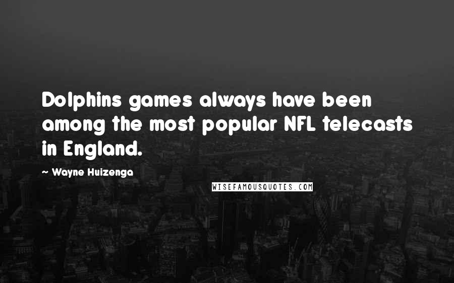 Wayne Huizenga Quotes: Dolphins games always have been among the most popular NFL telecasts in England.