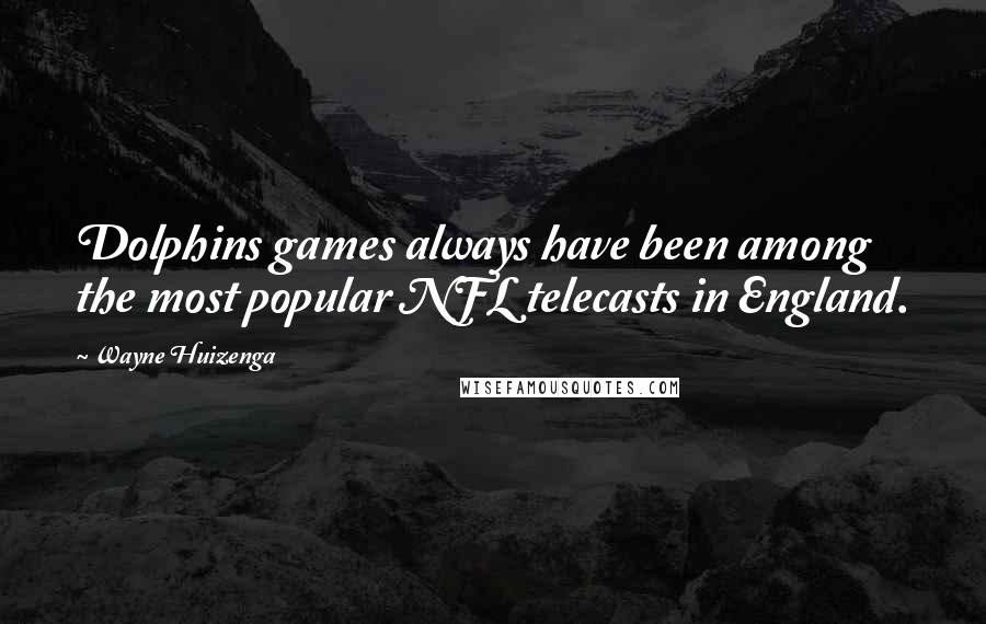 Wayne Huizenga Quotes: Dolphins games always have been among the most popular NFL telecasts in England.