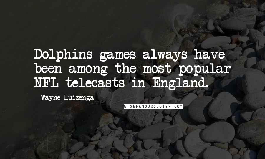 Wayne Huizenga Quotes: Dolphins games always have been among the most popular NFL telecasts in England.