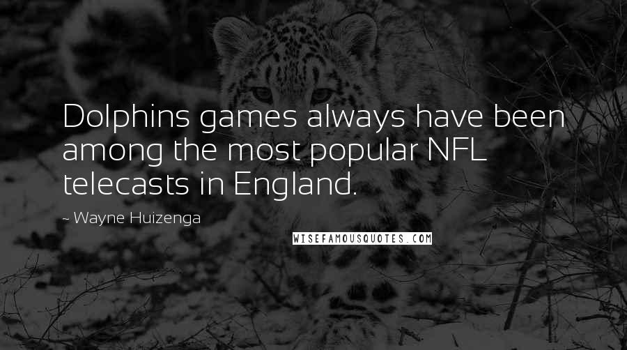 Wayne Huizenga Quotes: Dolphins games always have been among the most popular NFL telecasts in England.