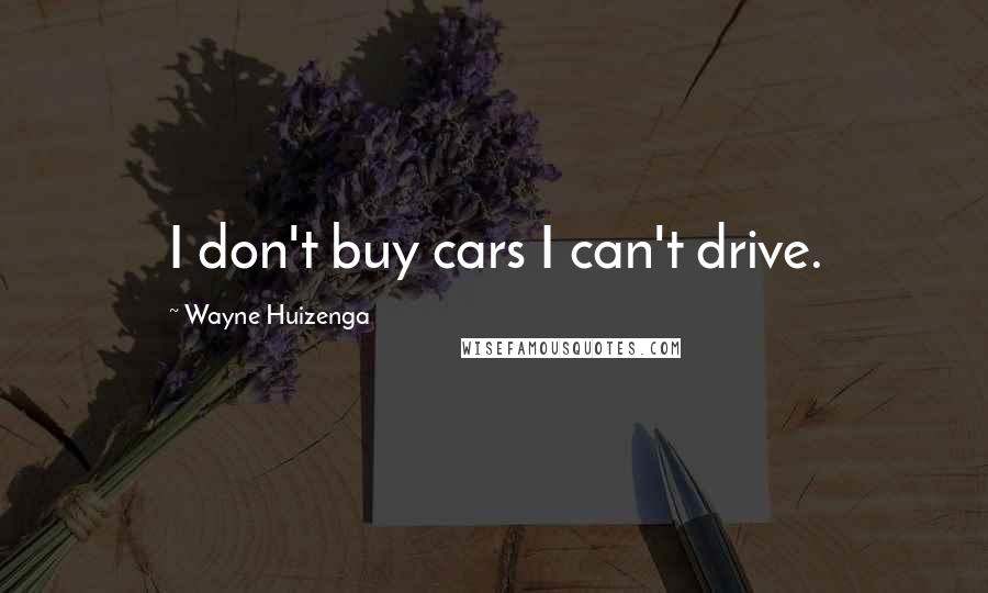 Wayne Huizenga Quotes: I don't buy cars I can't drive.