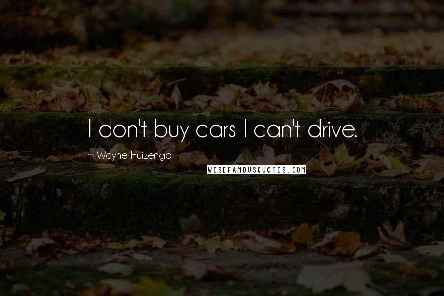 Wayne Huizenga Quotes: I don't buy cars I can't drive.