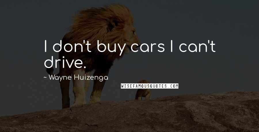 Wayne Huizenga Quotes: I don't buy cars I can't drive.