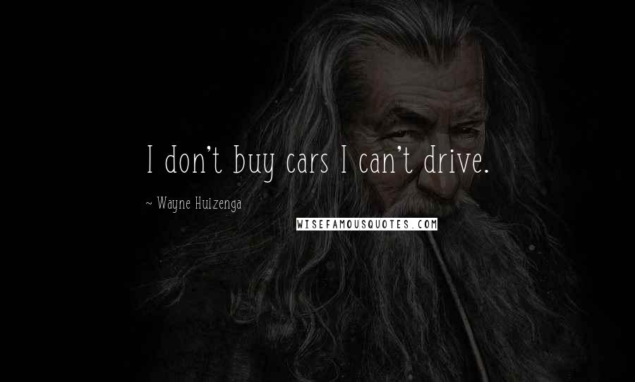 Wayne Huizenga Quotes: I don't buy cars I can't drive.