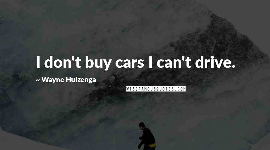 Wayne Huizenga Quotes: I don't buy cars I can't drive.