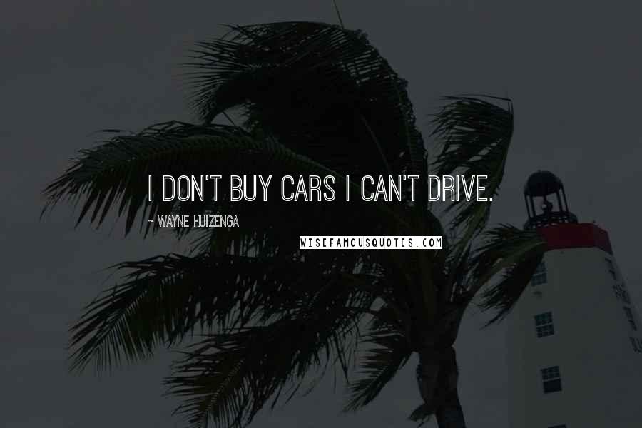 Wayne Huizenga Quotes: I don't buy cars I can't drive.