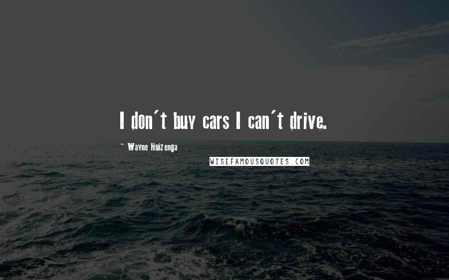 Wayne Huizenga Quotes: I don't buy cars I can't drive.