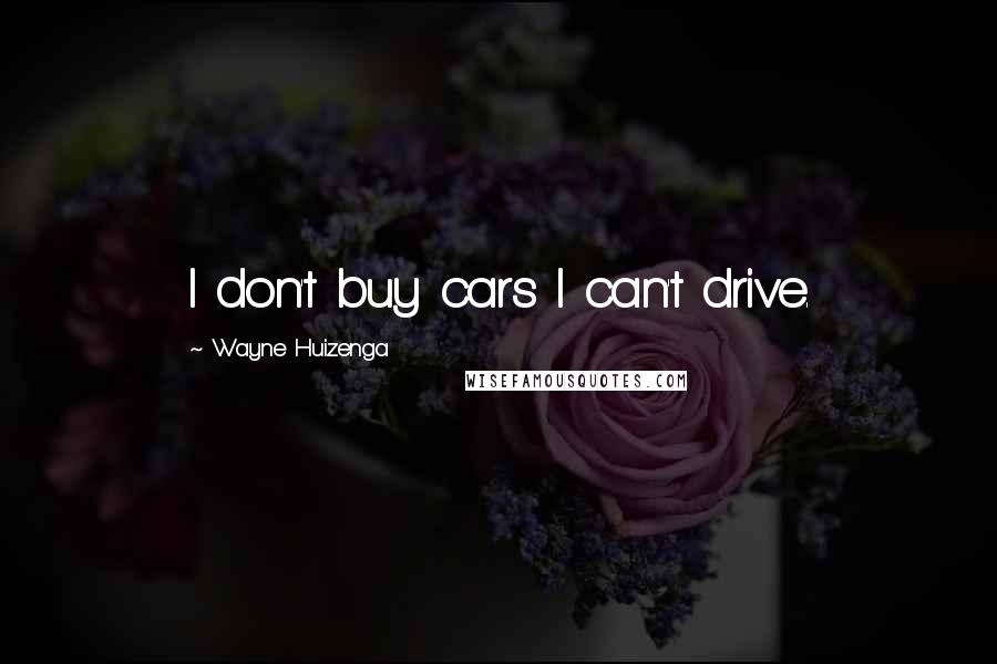 Wayne Huizenga Quotes: I don't buy cars I can't drive.