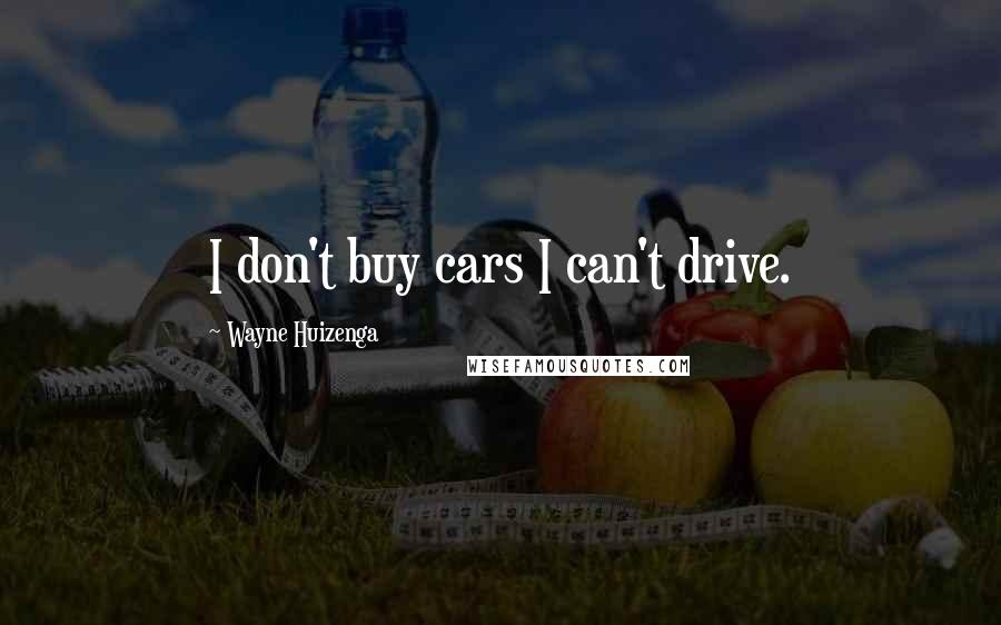 Wayne Huizenga Quotes: I don't buy cars I can't drive.