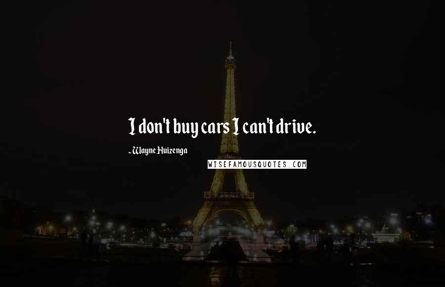 Wayne Huizenga Quotes: I don't buy cars I can't drive.