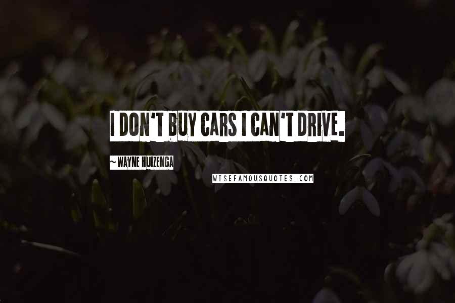 Wayne Huizenga Quotes: I don't buy cars I can't drive.