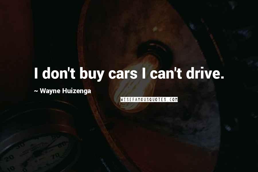 Wayne Huizenga Quotes: I don't buy cars I can't drive.