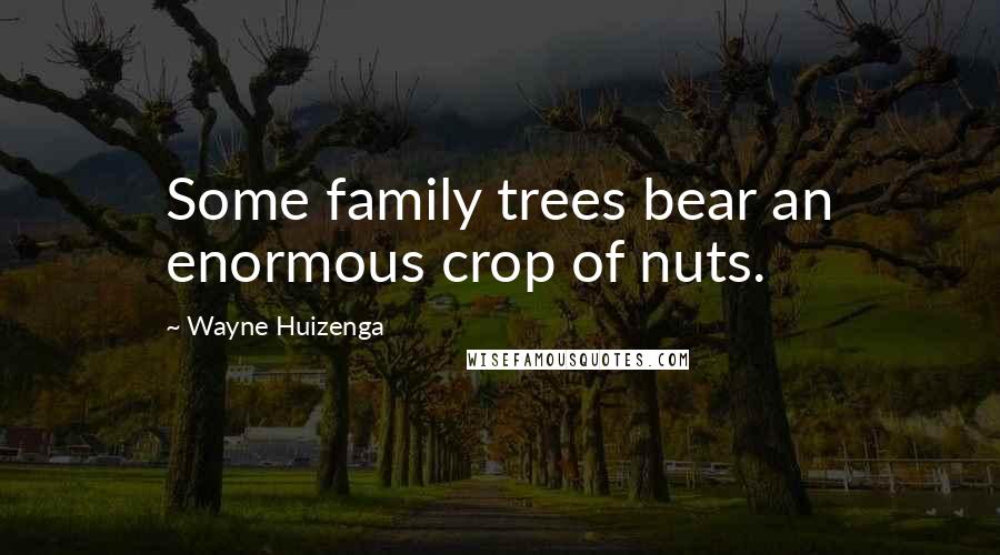 Wayne Huizenga Quotes: Some family trees bear an enormous crop of nuts.