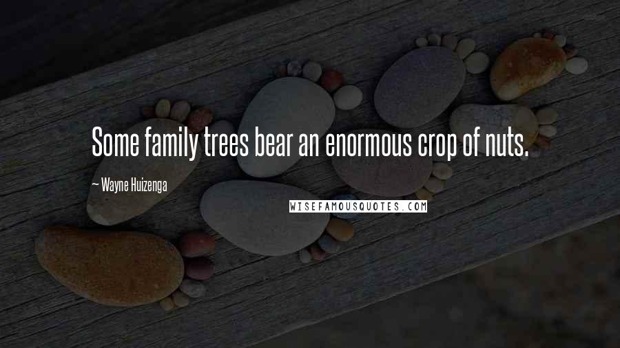 Wayne Huizenga Quotes: Some family trees bear an enormous crop of nuts.